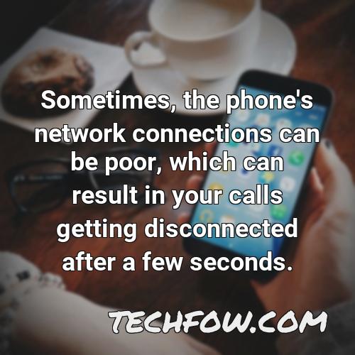 sometimes the phone s network connections can be poor which can result in your calls getting disconnected after a few seconds