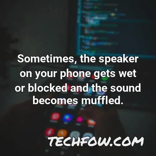 sometimes the speaker on your phone gets wet or blocked and the sound becomes muffled