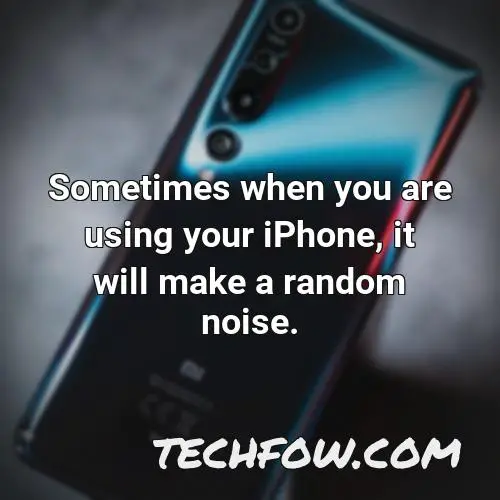 sometimes when you are using your iphone it will make a random noise