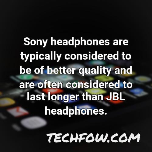 sony headphones are typically considered to be of better quality and are often considered to last longer than jbl headphones