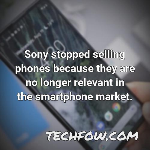 sony stopped selling phones because they are no longer relevant in the smartphone market
