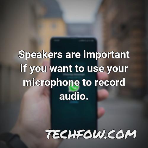 speakers are important if you want to use your microphone to record audio