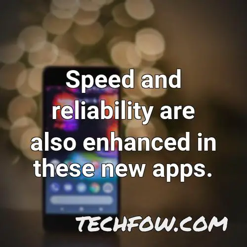 speed and reliability are also enhanced in these new apps