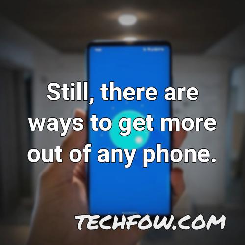 still there are ways to get more out of any phone