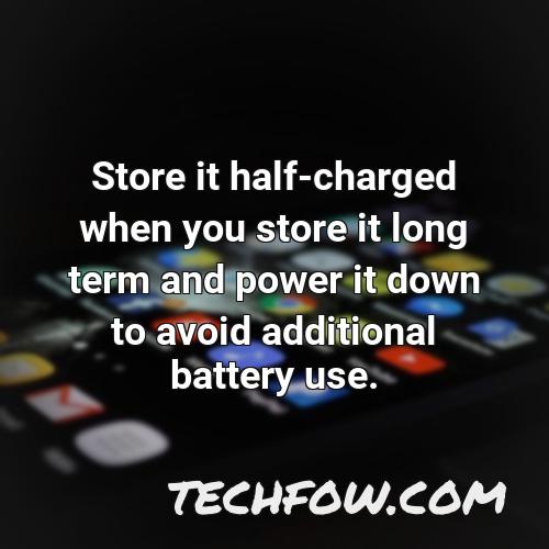 store it half charged when you store it long term and power it down to avoid additional battery use