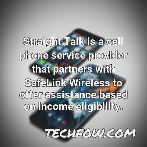 straight talk is a cell phone service provider that partners with safelink wireless to offer assistance based on income eligibility