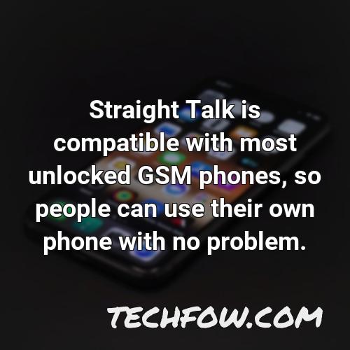 straight talk is compatible with most unlocked gsm phones so people can use their own phone with no problem