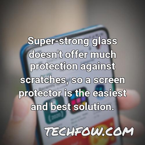 super strong glass doesn t offer much protection against scratches so a screen protector is the easiest and best solution