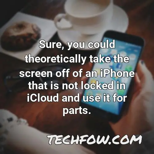 sure you could theoretically take the screen off of an iphone that is not locked in icloud and use it for parts