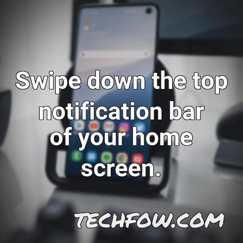 swipe down the top notification bar of your home screen