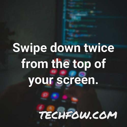 swipe down twice from the top of your screen