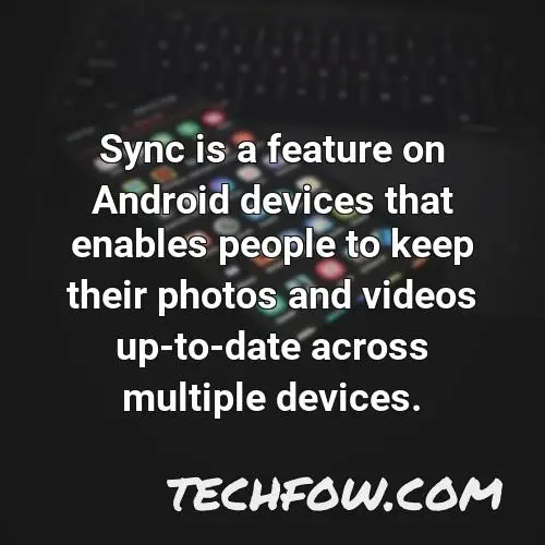 sync is a feature on android devices that enables people to keep their photos and videos up to date across multiple devices
