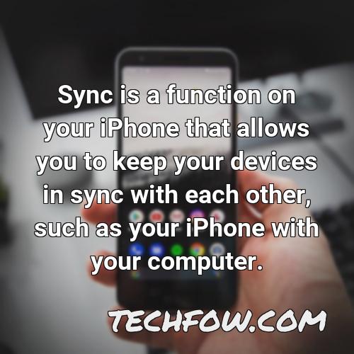 sync is a function on your iphone that allows you to keep your devices in sync with each other such as your iphone with your computer