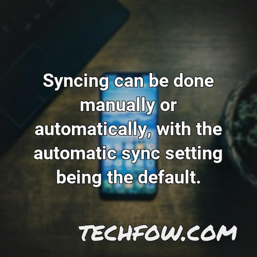 syncing can be done manually or automatically with the automatic sync setting being the default