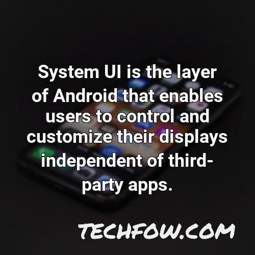 system ui is the layer of android that enables users to control and customize their displays independent of third party apps