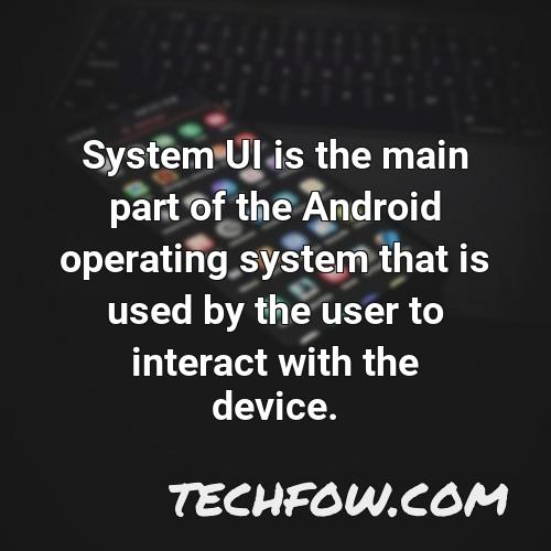 system ui is the main part of the android operating system that is used by the user to interact with the device