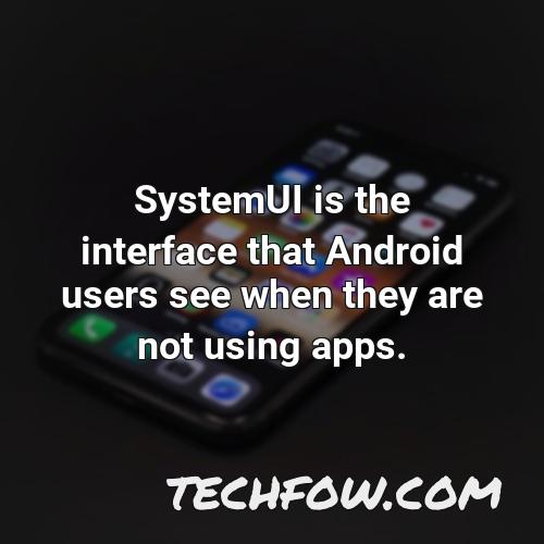 systemui is the interface that android users see when they are not using apps