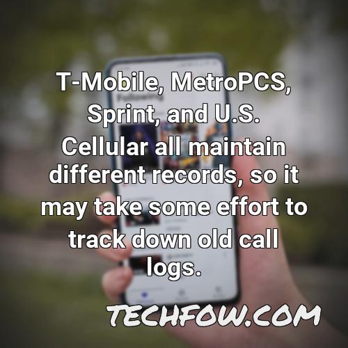 t mobile metropcs sprint and u s cellular all maintain different records so it may take some effort to track down old call logs