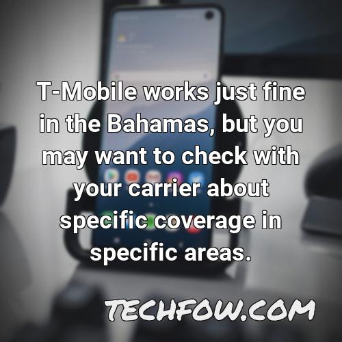 t mobile works just fine in the bahamas but you may want to check with your carrier about specific coverage in specific areas