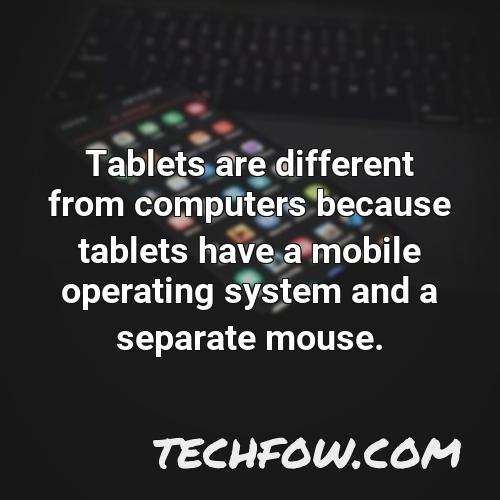 tablets are different from computers because tablets have a mobile operating system and a separate mouse