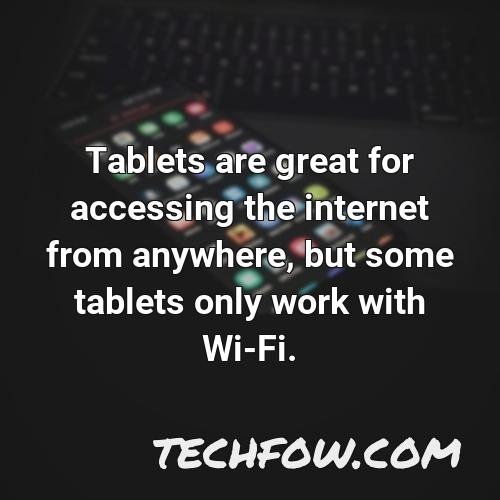 tablets are great for accessing the internet from anywhere but some tablets only work with wi fi