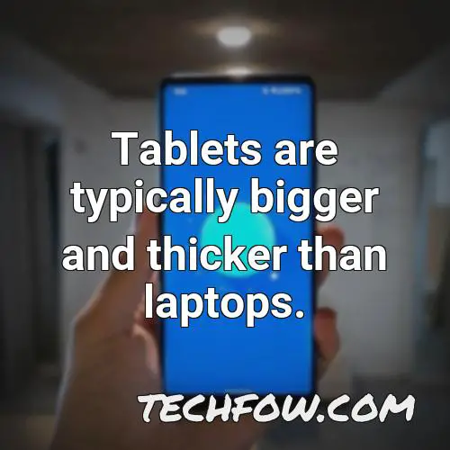tablets are typically bigger and thicker than laptops