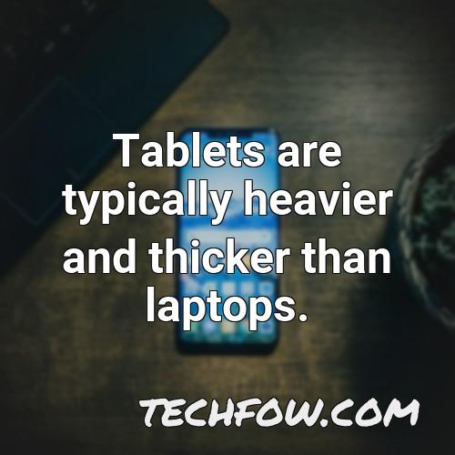 tablets are typically heavier and thicker than laptops