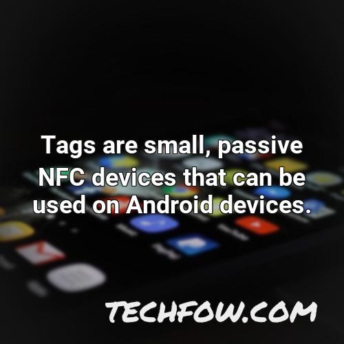 tags are small passive nfc devices that can be used on android devices