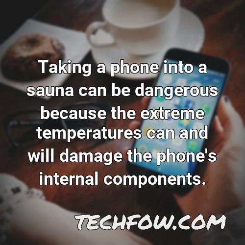 taking a phone into a sauna can be dangerous because the extreme temperatures can and will damage the phone s internal components