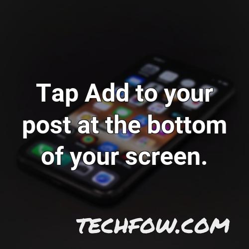 tap add to your post at the bottom of your screen