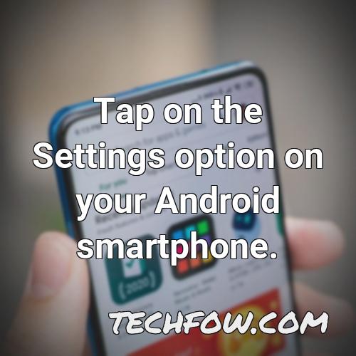 tap on the settings option on your android smartphone