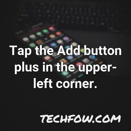 tap the add button plus in the upper left corner