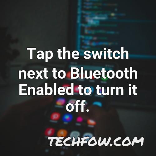 tap the switch next to bluetooth enabled to turn it off