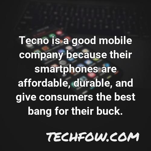 tecno is a good mobile company because their smartphones are affordable durable and give consumers the best bang for their buck