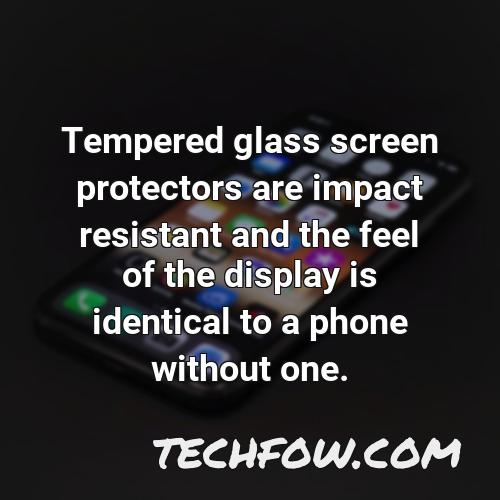 tempered glass screen protectors are impact resistant and the feel of the display is identical to a phone without one
