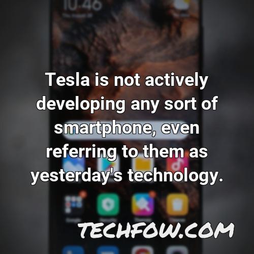 tesla is not actively developing any sort of smartphone even referring to them as yesterday s technology