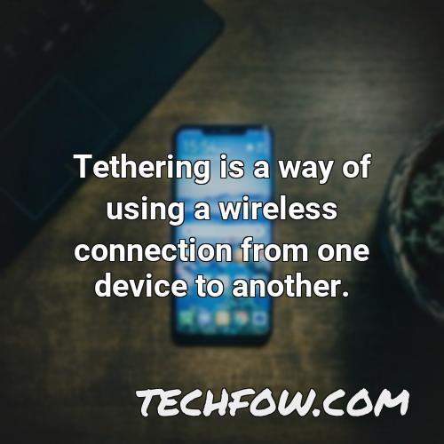 tethering is a way of using a wireless connection from one device to another