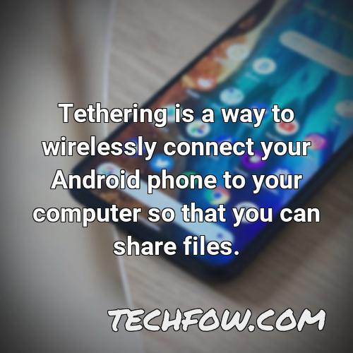 tethering is a way to wirelessly connect your android phone to your computer so that you can share files