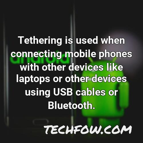 tethering is used when connecting mobile phones with other devices like laptops or other devices using usb cables or bluetooth 1