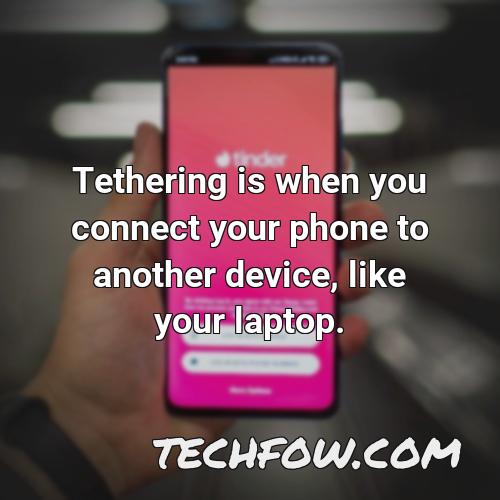 tethering is when you connect your phone to another device like your laptop