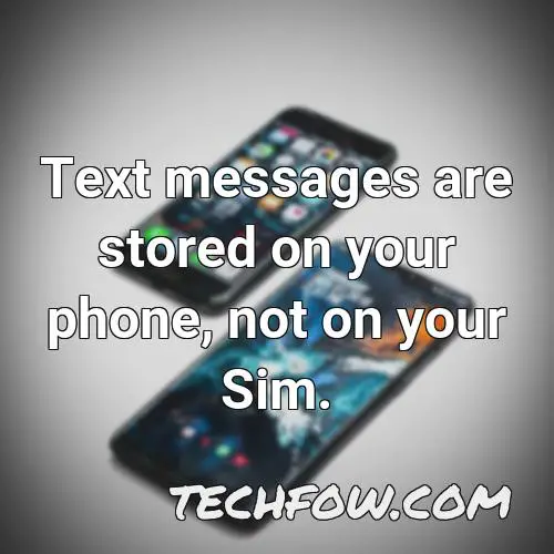text messages are stored on your phone not on your sim 1