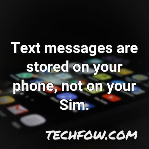 text messages are stored on your phone not on your sim 2
