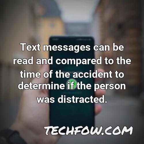 text messages can be read and compared to the time of the accident to determine if the person was distracted