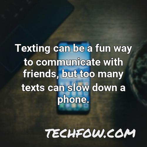 texting can be a fun way to communicate with friends but too many texts can slow down a phone