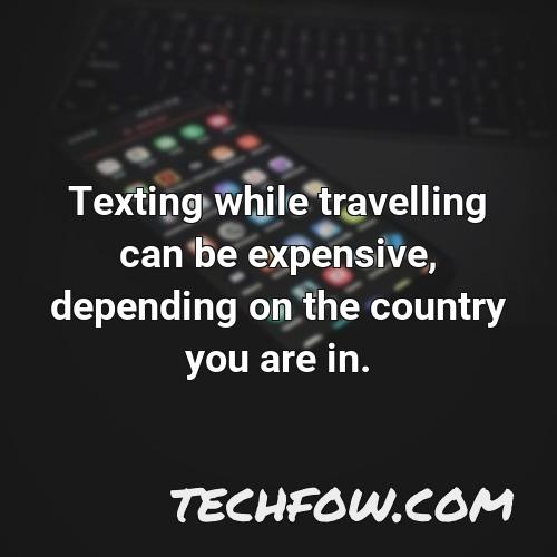 texting while travelling can be expensive depending on the country you are in