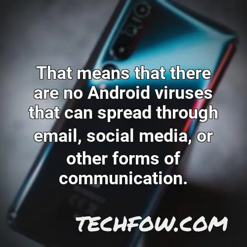 that means that there are no android viruses that can spread through email social media or other forms of communication