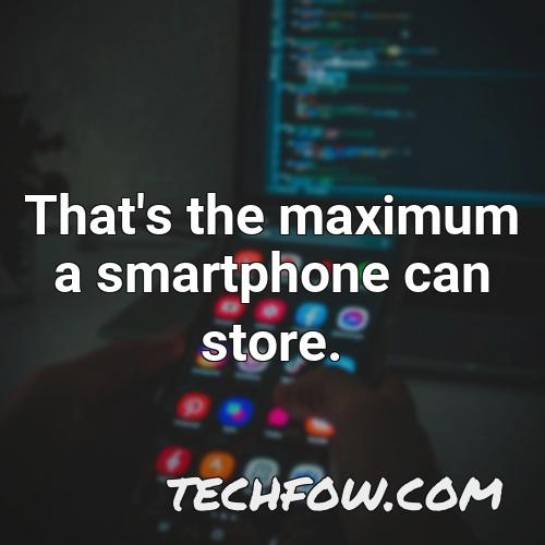 that s the maximum a smartphone can store