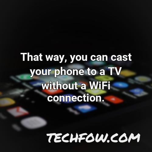 that way you can cast your phone to a tv without a wifi connection