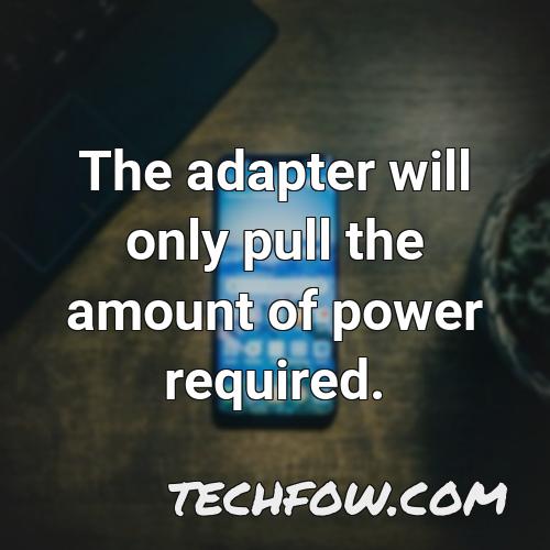 the adapter will only pull the amount of power required 1