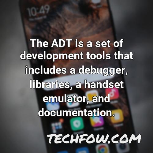 the adt is a set of development tools that includes a debugger libraries a handset emulator and documentation